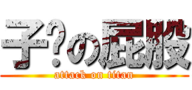 子喵の屁股 (attack on titan)