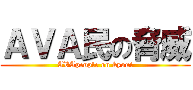 ＡＶＡ民の脅威 (AVApeople on kyoui)
