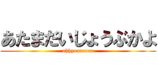 あたまだいじょうぶかよ (uhhyoaaaaaa)