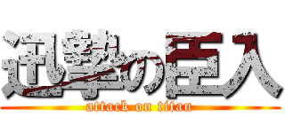 迅摯の臣入 (attack on titan)