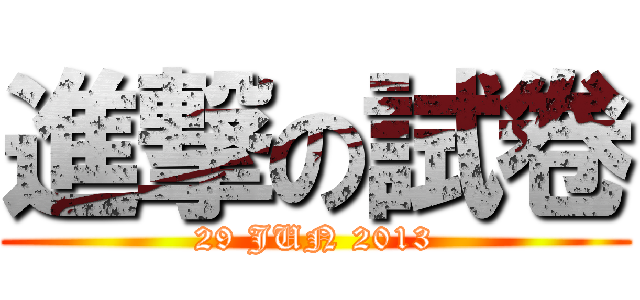 進撃の試卷 (29 JUN 2013)