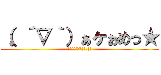 （。´∇｀）ぁヶぉめっ★ ((｀・∀・)ﾉｲｪ-ｲ！)