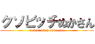 クソビッチぬかさん (fuckin\' bitch nuka-san)