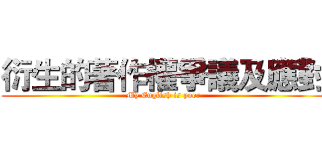 衍生的著作權爭議及應對 (My English is poor)