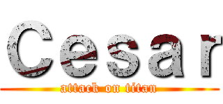 Ｃｅｓａｒ (attack on titan)