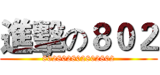 進擊の８０２ (802802802802802)