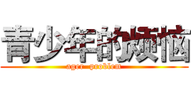 青少年的烦恼 (ager  problem)