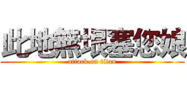 此地無垠塞您娘 (attack on titan)