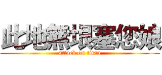 此地無垠塞您娘 (attack on titan)