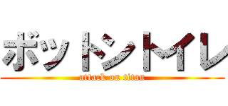 ボットントイレ (attack on titan)