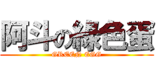 阿斗の綠色蛋 (GREEN EGG)