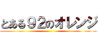 とある９２のオレンジ ()