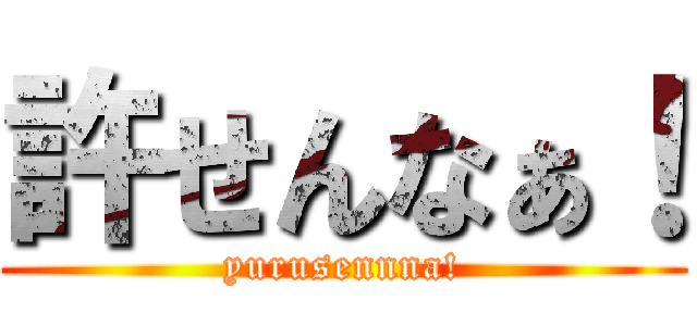 許せんなぁ！ (yurusennna!)