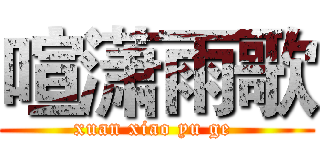 喧潇雨歌 (xuan xiao yu ge )