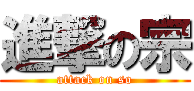 進撃の宗 (attack on so)