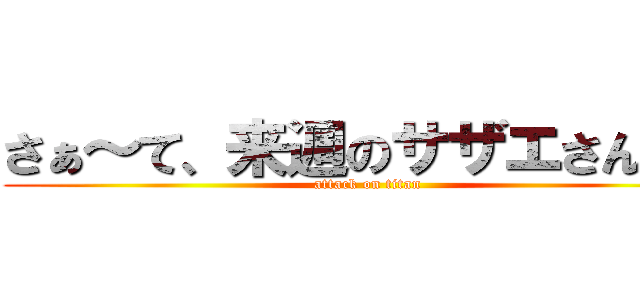 さぁ～て、来週のサザエさんは♪ (attack on titan)