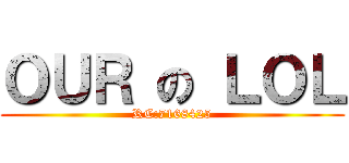 ＯＵＲ の ＬＯＬ (RC:7168425)