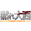 黙れ大西 (Rest in peace)