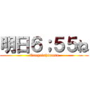 明日６；５５ね (Onegaishimasu)