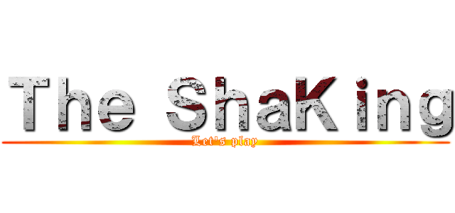 Ｔｈｅ ＳｈａＫｉｎｇ (Let's play)