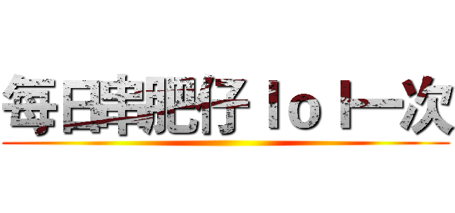 每日串肥仔ｌｏｌ一次 ()