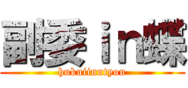 副委ｉｎ蝶 (hukuiinntyou)