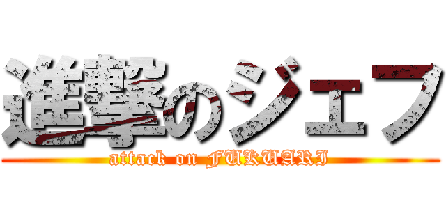 進撃のジェフ (attack on FUKUARI)