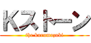Ｋストーン (the kurumazuki)