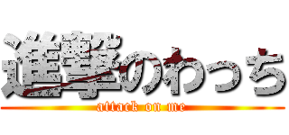 進撃のわっち (attack on me)