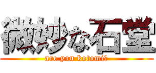 微妙な石堂 (are you kotomi?)