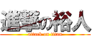 進撃の裕人 (attack on titan)