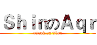 ＳｈｉｎのＡｑｒ (attack on titan)