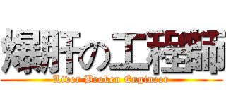 爆肝の工程師 (Liver Broken Engineer)
