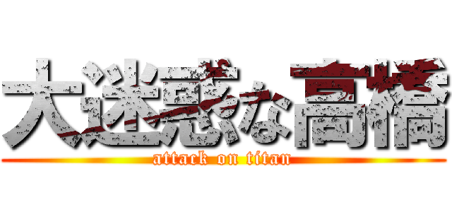 大迷惑な高橋 (attack on titan)