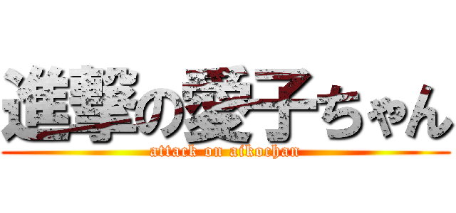 進撃の愛子ちゃん (attack on aikochan)
