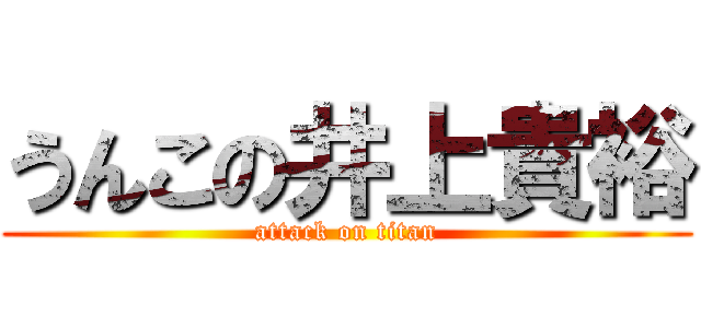 うんこの井上貴裕 (attack on titan)