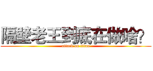 隔壁老王到底在做啥？ (attack on titan)