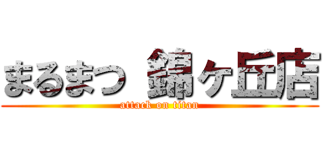 まるまつ 錦ヶ丘店 (attack on titan)