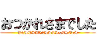 おつかれさまでした (OTSUKARESAMADESITA)
