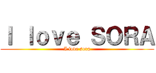 Ｉ ｌｏｖｅ ＳＯＲＡ (I love sora)