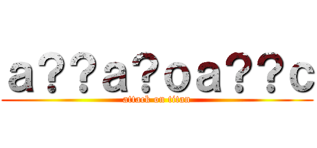 ａ？？ａ？ｏａ？？ｃ (attack on titan)
