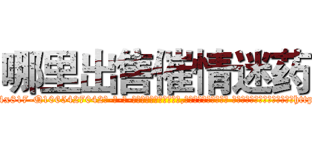 哪里出售催情迷药 (哪里出售催情迷药【电-话151x68344x817-Q1065427042元-吉-药-业】我们做的是长期生意,靠的是老客户长期支持 哪里出售催情迷药在发表了一篇http://sngk.net/vzdak2

参考消息网我们做的是长期生意,靠的是老客户长期支持也许我们早该意识到，就连鲍勃·霍斯金斯（金球奖戏剧类电影男主角 
)