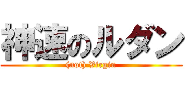 神速のルダン ((not) Virgin)