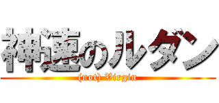 神速のルダン ((not) Virgin)