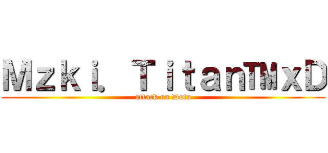 Ｍｚｋｉ．Ｔｉｔａｎ™ｘＤ (attack on Dota)