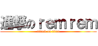 進撃のｒｅｍｒｅｍ (attack on titan)