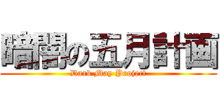 暗闇の五月計画 (Dark May Project)