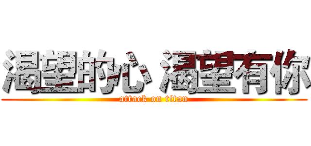 渴望的心 渴望有你 (attack on titan)