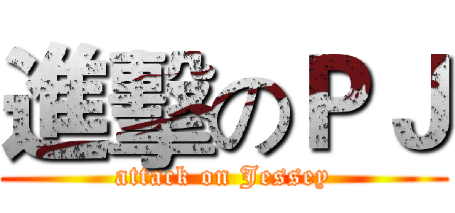 進擊のＰＪ (attack on Jessey)