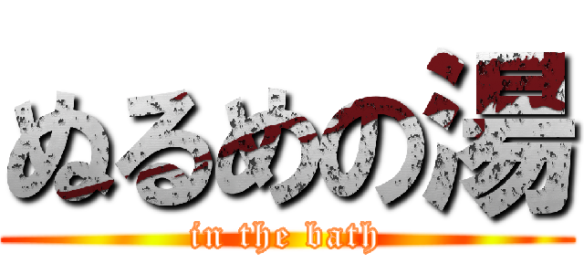 ぬるめの湯 (in the bath)